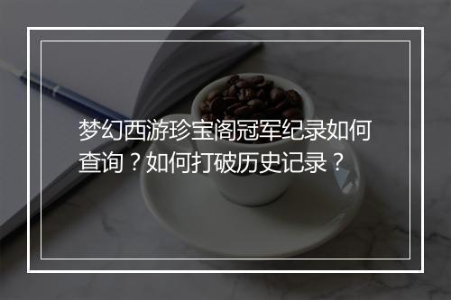 梦幻西游珍宝阁冠军纪录如何查询？如何打破历史记录？
