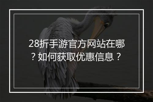 28折手游官方网站在哪?如何获取优惠信息?
