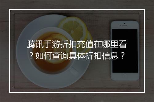 腾讯手游折扣充值在哪里看?如何查询具体折扣信息?
