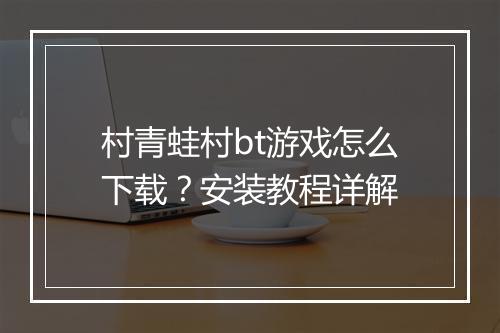 村青蛙村bt游戏怎么下载？安装教程详解