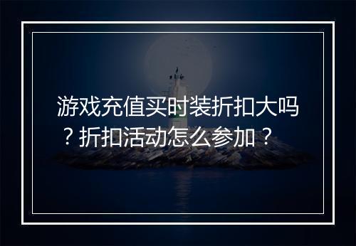 游戏充值买时装折扣大吗?折扣活动怎么参加?