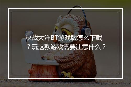 决战大洋BT游戏版怎么下载?玩这款游戏需要注意什么?