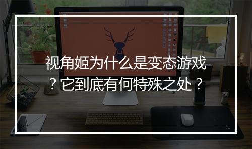 视角姬为什么是变态游戏？它到底有何特殊之处？