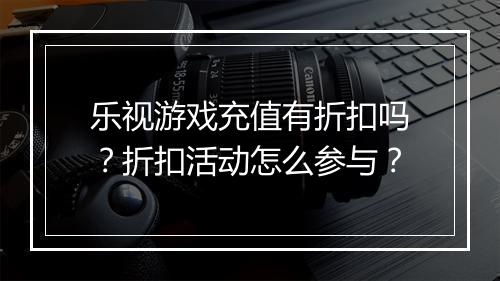 乐视游戏充值有折扣吗？折扣活动怎么参与？