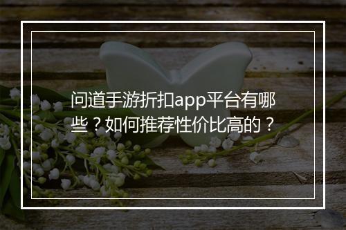 问道手游折扣app平台有哪些?如何推荐性价比高的?