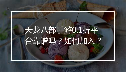 天龙八部手游0.1折平台靠谱吗？如何加入？