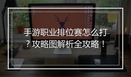 手游职业排位赛怎么打？攻略图解析全攻略！