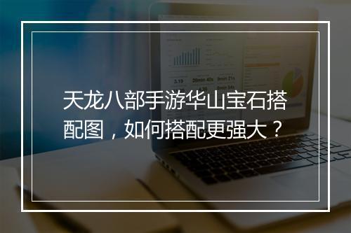 天龙八部手游华山宝石搭配图，如何搭配更强大？