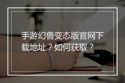 手游幻兽变态版官网下载地址?如何获取?