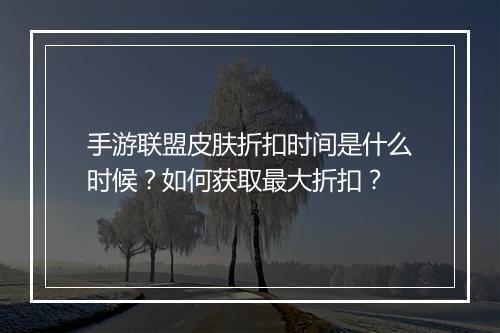 手游联盟皮肤折扣时间是什么时候?如何获取最大折扣?