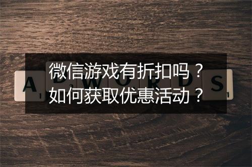 微信游戏有折扣吗?如何获取优惠活动?