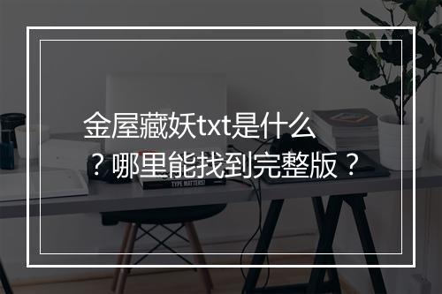 金屋藏妖txt是什么?哪里能找到完整版?