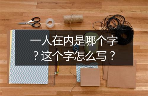 一人在内是哪个字?这个字怎么写?