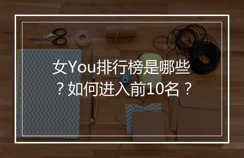 女You排行榜是哪些?如何进入前10名?