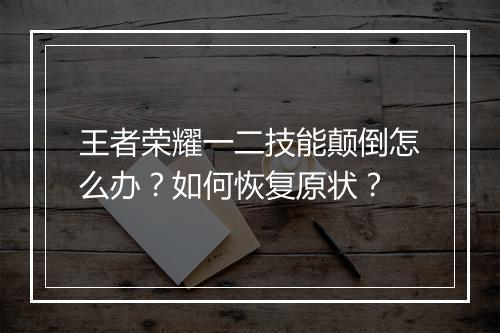 王者荣耀一二技能颠倒怎么办？如何恢复原状？