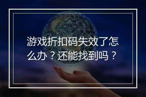 游戏折扣码失效了怎么办？还能找到吗？