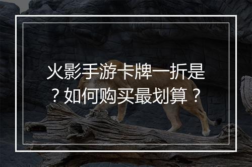 火影手游卡牌一折是?如何购买最划算?