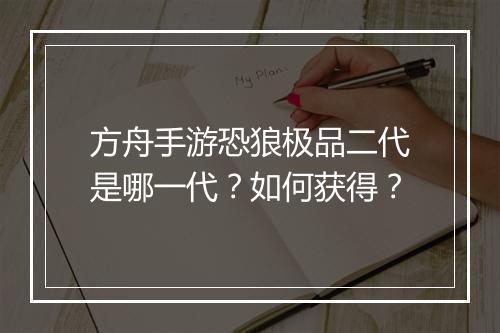 方舟手游恐狼极品二代是哪一代？如何获得？