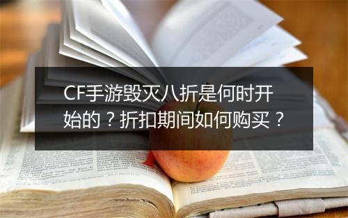 CF手游毁灭八折是何时开始的？折扣期间如何购买？