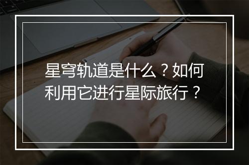 星穹轨道是什么？如何利用它进行星际旅行？