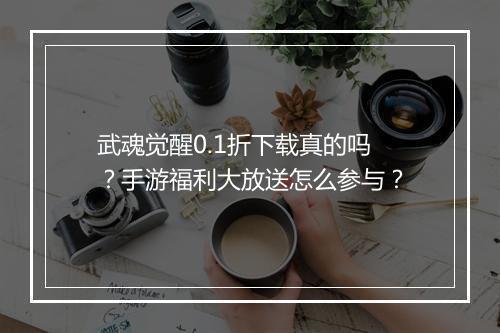 武魂觉醒0.1折下载真的吗?手游福利大放送怎么参与?