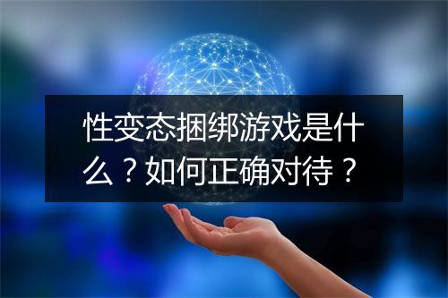 性变态捆绑游戏是什么？如何正确对待？