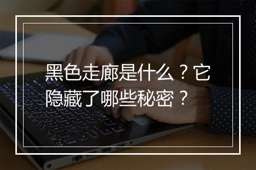 黑色走廊是什么?它隐藏了哪些秘密?