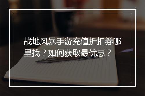 战地风暴手游充值折扣券哪里找?如何获取最优惠?