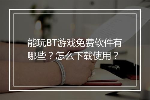 能玩BT游戏免费软件有哪些?怎么下载使用?