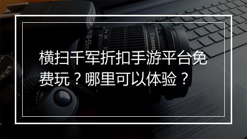 横扫千军折扣手游平台免费玩?哪里可以体验?