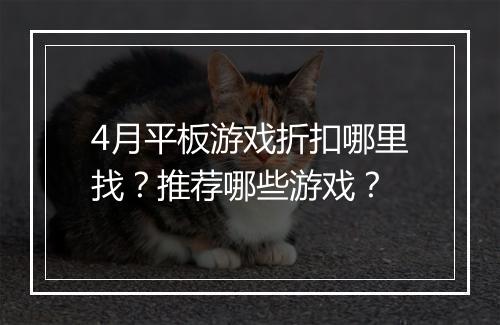 4月平板游戏折扣哪里找？推荐哪些游戏？