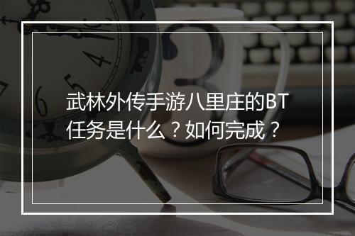 武林外传手游八里庄的BT任务是什么?如何完成?