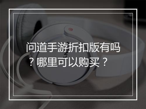 问道手游折扣版有吗?哪里可以购买?