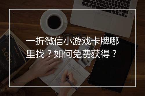 一折微信小游戏卡牌哪里找？如何免费获得？