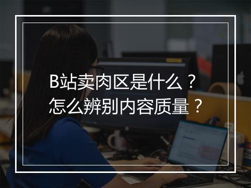 B站卖肉区是什么?怎么辨别内容质量?