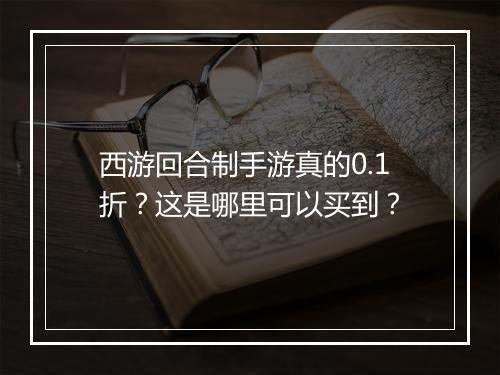 西游回合制手游真的0.1折?这是哪里可以买到?