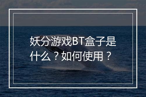 妖分游戏BT盒子是什么?如何使用?