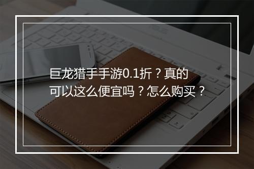 巨龙猎手手游0.1折?真的可以这么便宜吗?怎么购买?