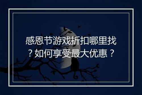 感恩节游戏折扣哪里找？如何享受最大优惠？