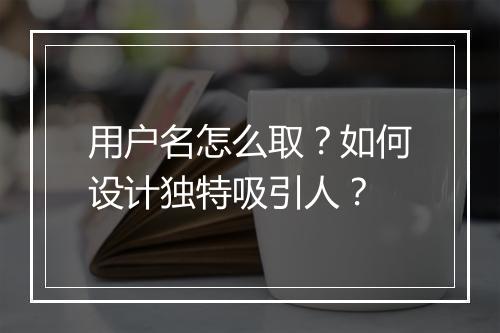 用户名怎么取?如何设计独特吸引人?