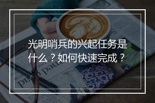 光明哨兵的兴起任务是什么?如何快速完成?
