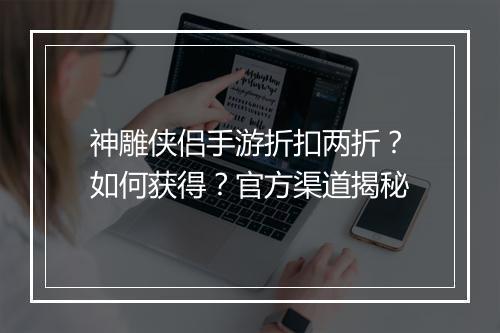 神雕侠侣手游折扣两折?如何获得?官方渠道揭秘