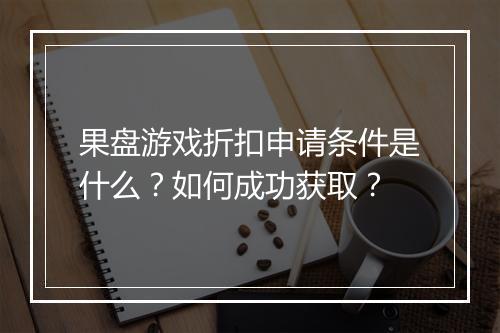 果盘游戏折扣申请条件是什么？如何成功获取？