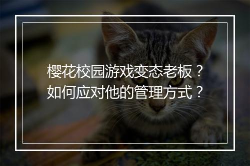 樱花校园游戏变态老板？如何应对他的管理方式？