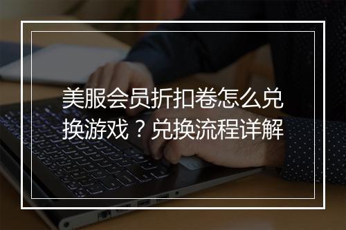 美服会员折扣卷怎么兑换游戏?兑换流程详解