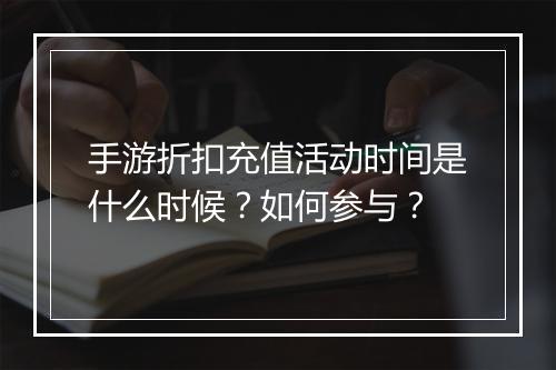 手游折扣充值活动时间是什么时候？如何参与？