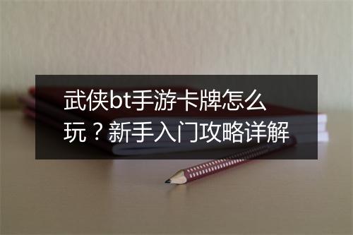 武侠bt手游卡牌怎么玩?新手入门攻略详解