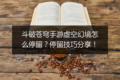斗破苍穹手游虚空幻境怎么停留？停留技巧分享！