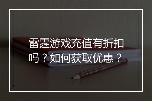 雷霆游戏充值有折扣吗?如何获取优惠?