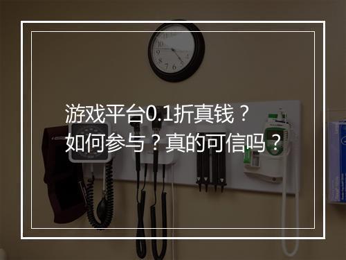 游戏平台0.1折真钱?如何参与?真的可信吗?